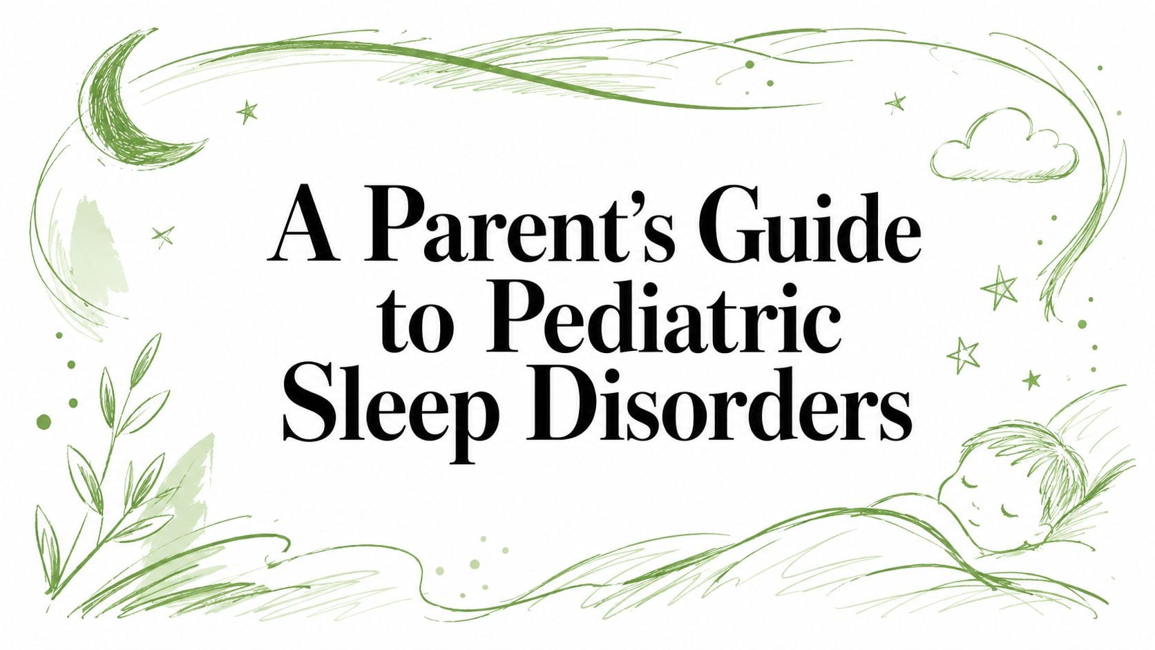 Header text card: A Parent's Guide to Pediatric Sleep Disorders, with a sleeping child and green decorative border as a border illustration.