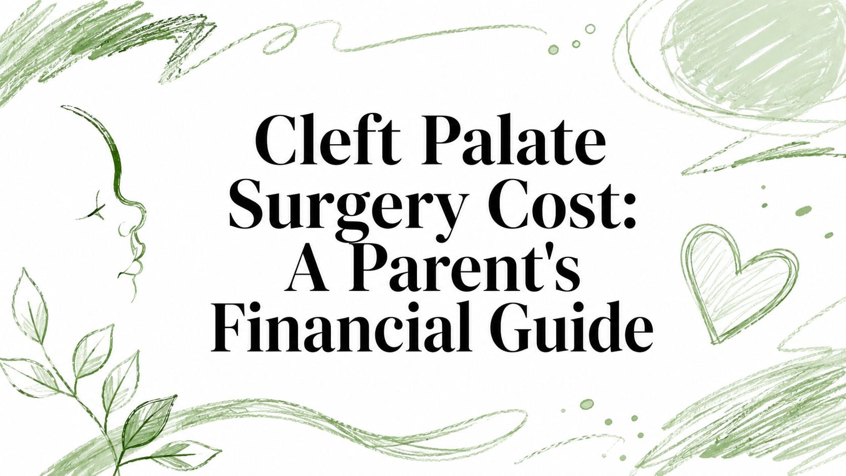 Title card: 'Cleft Palate Surgery Cost: A Parent's Financial Guide' with green doodles and a heart (decorative banner).