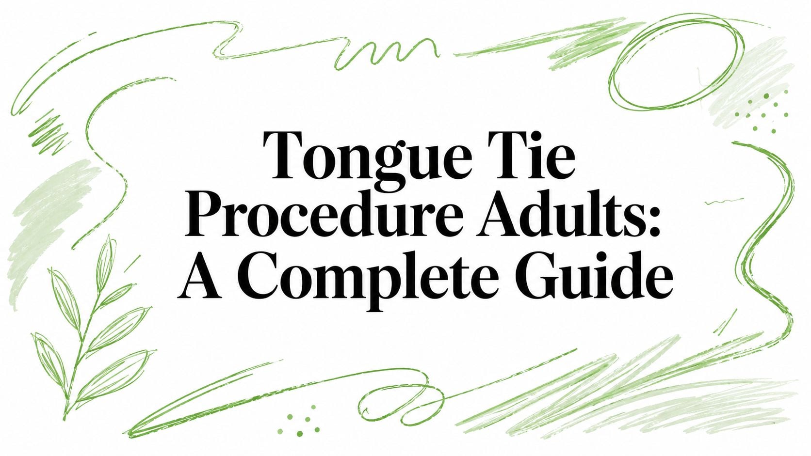 Title card: "Tongue Tie Procedure Adults: A Complete Guide" with green brush-stroke borders framing the edges.